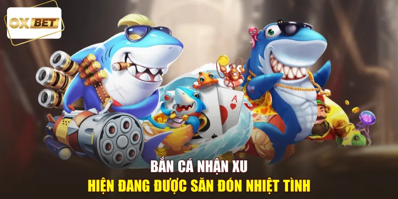 Bắn cá nhận xu hiện đang được săn đón nhiệt tình