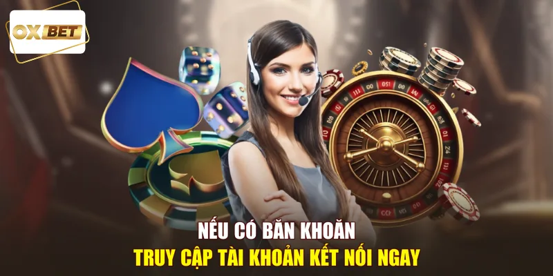 Nếu có băn khoăn truy cập tài khoản kết nối ngay